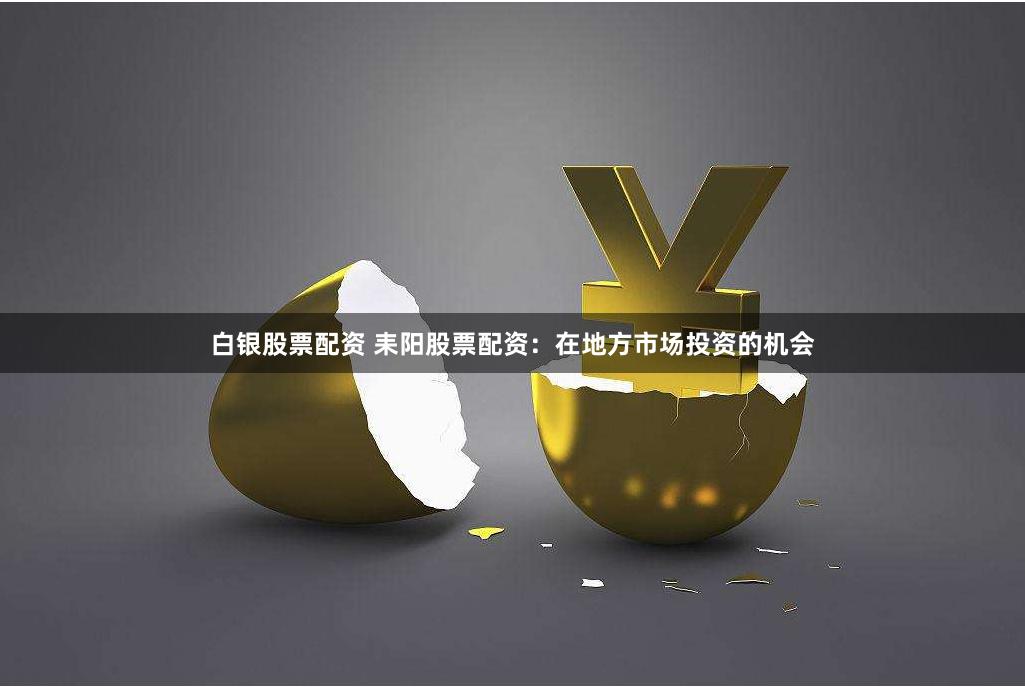 白银股票配资 耒阳股票配资：在地方市场投资的机会