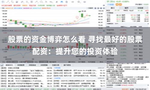 股票的资金博弈怎么看 寻找最好的股票配资：提升您的投资体验