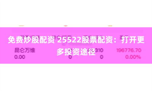 免费炒股配资 25522股票配资：打开更多投资途径