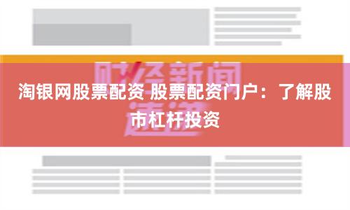 淘银网股票配资 股票配资门户：了解股市杠杆投资