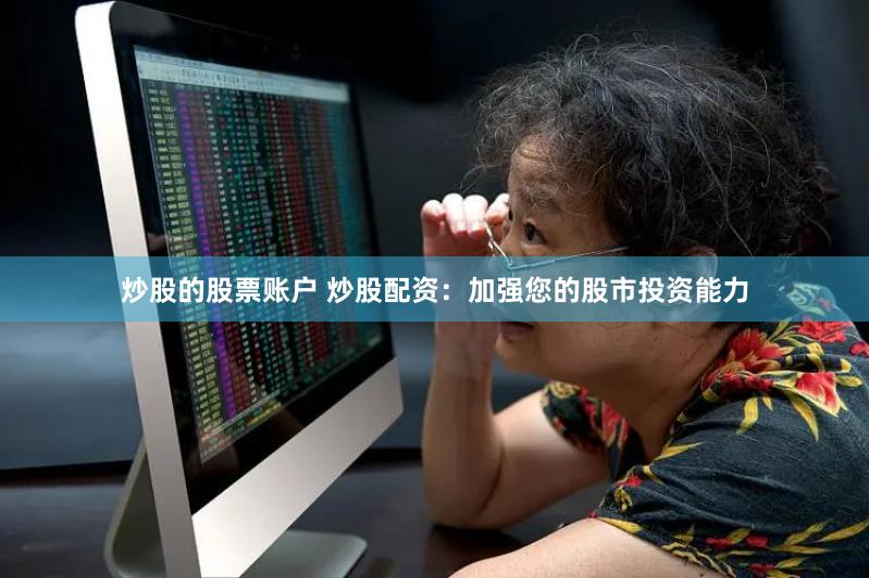 炒股的股票账户 炒股配资：加强您的股市投资能力