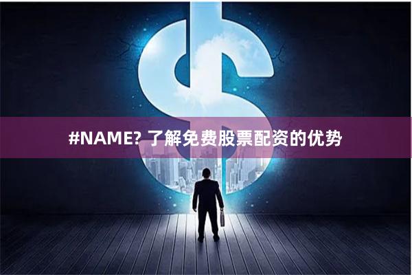#NAME? 了解免费股票配资的优势
