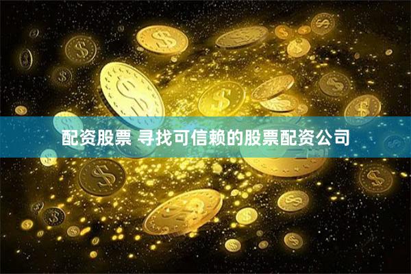 配资股票 寻找可信赖的股票配资公司