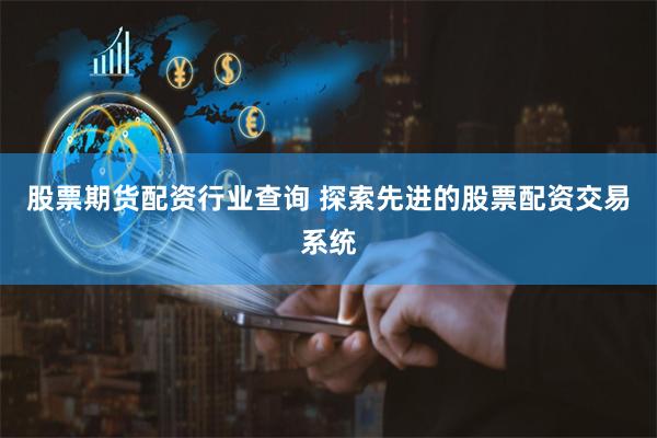 股票期货配资行业查询 探索先进的股票配资交易系统