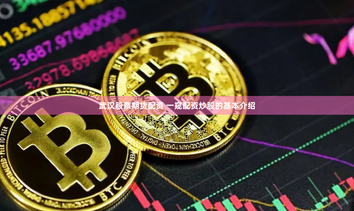 武汉股票期货配资 一窥配资炒股的基本介绍