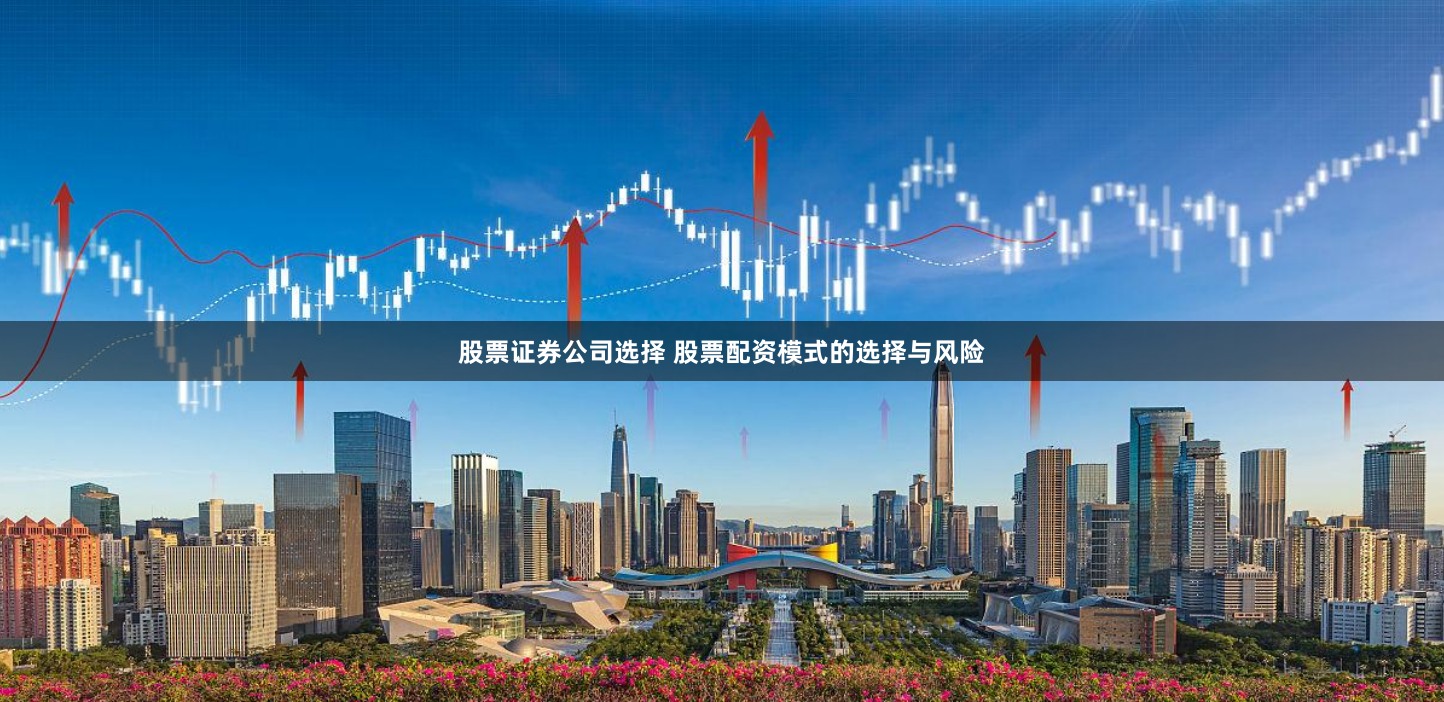 股票证券公司选择 股票配资模式的选择与风险