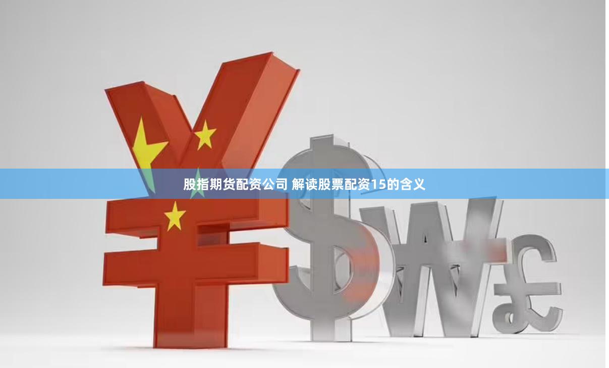 股指期货配资公司 解读股票配资15的含义