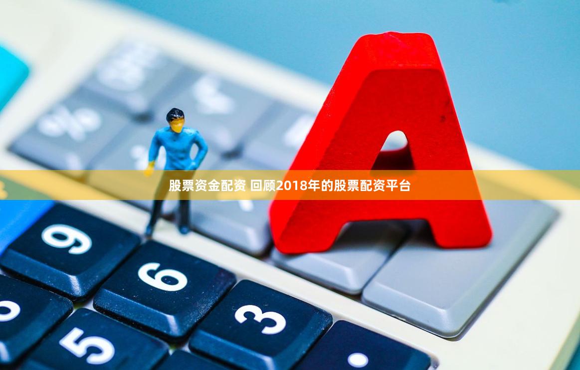 股票资金配资 回顾2018年的股票配资平台