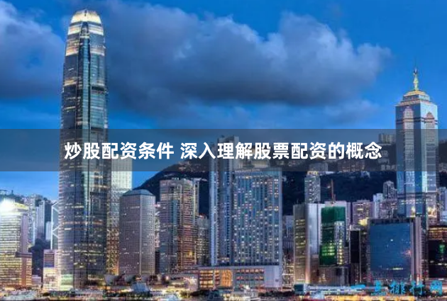 炒股配资条件 深入理解股票配资的概念