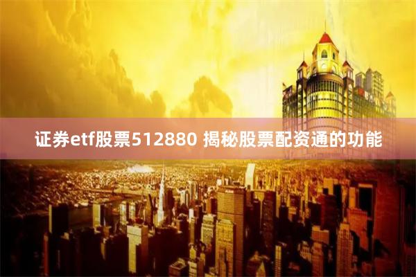 证券etf股票512880 揭秘股票配资通的功能