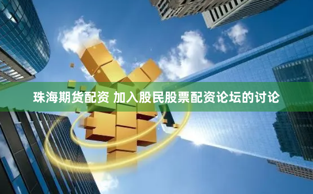 珠海期货配资 加入股民股票配资论坛的讨论