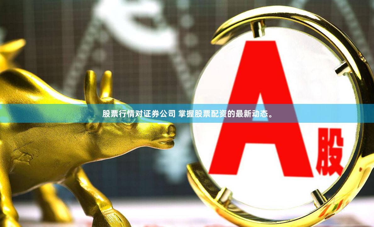 股票行情对证券公司 掌握股票配资的最新动态。