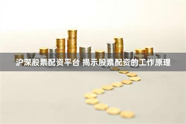 沪深股票配资平台 揭示股票配资的工作原理