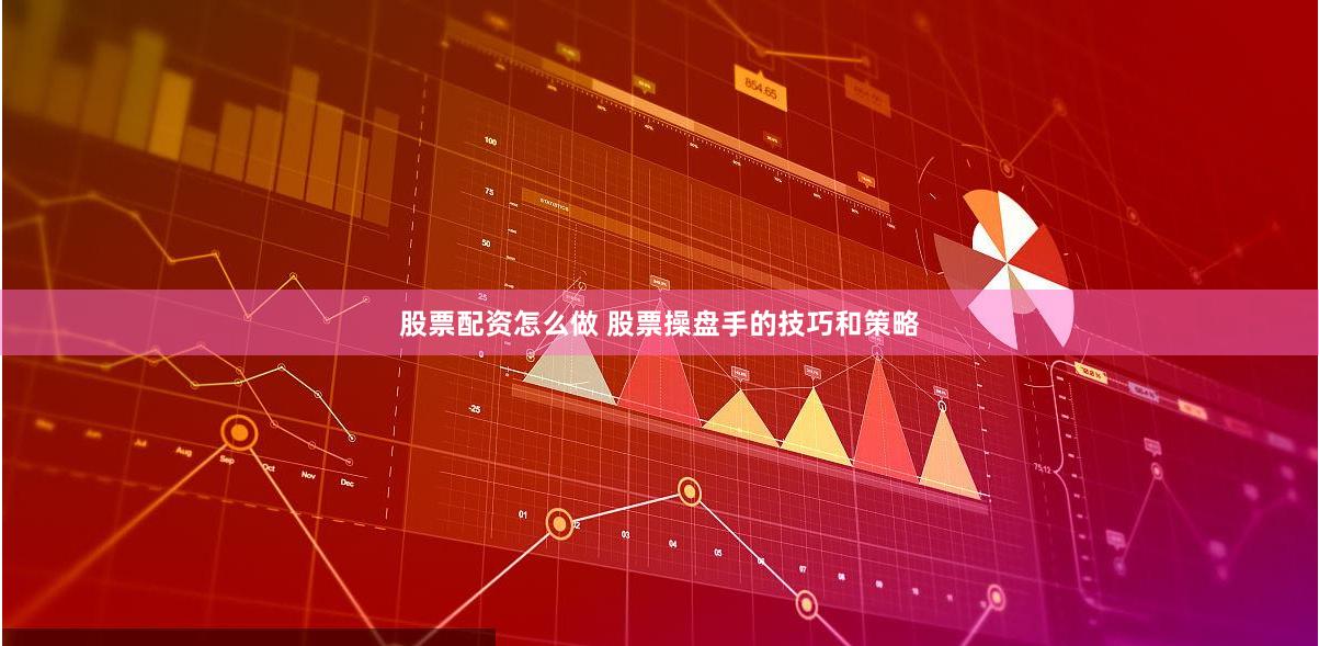 股票配资怎么做 股票操盘手的技巧和策略