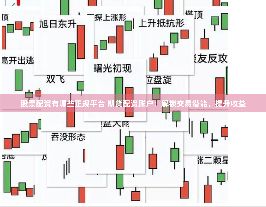 股票配资有哪些正规平台 期货配资账户：解锁交易潜能，提升收益
