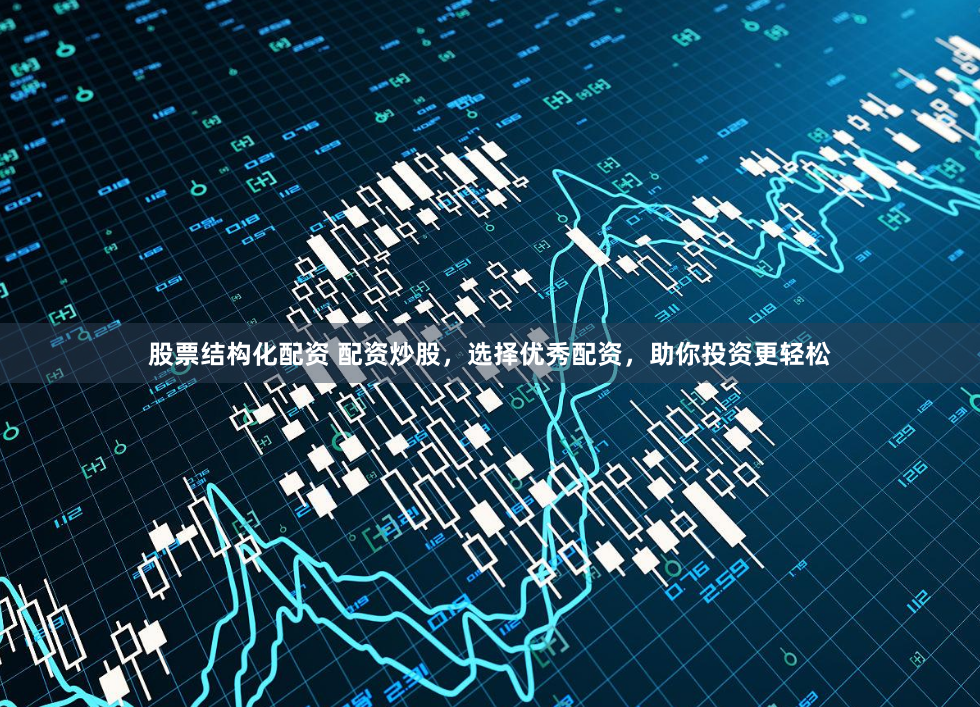 股票结构化配资 配资炒股，选择优秀配资，助你投资更轻松