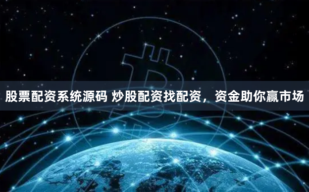 股票配资系统源码 炒股配资找配资，资金助你赢市场