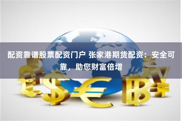 配资靠谱股票配资门户 张家港期货配资：安全可靠，助您财富倍增