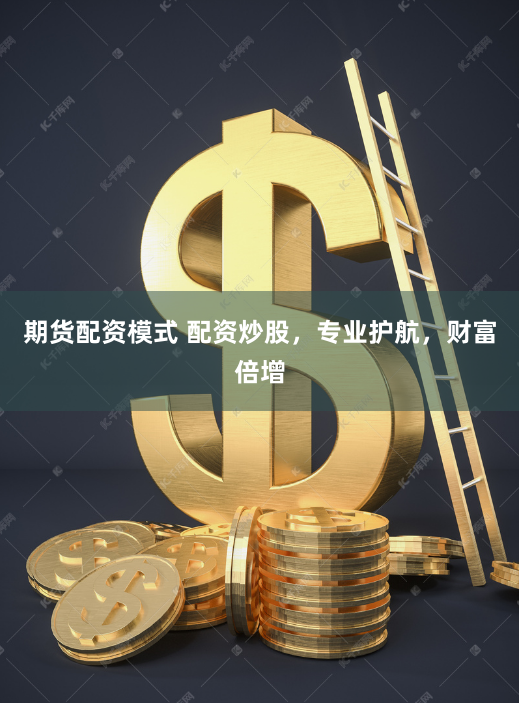 期货配资模式 配资炒股，专业护航，财富倍增