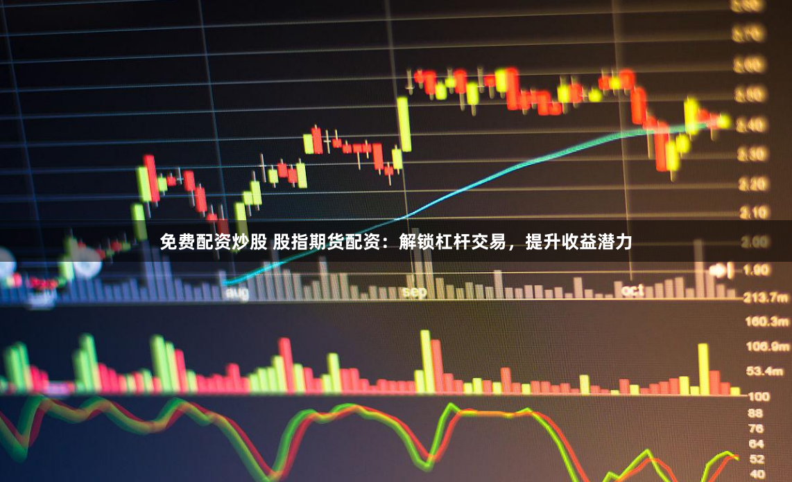 免费配资炒股 股指期货配资：解锁杠杆交易，提升收益潜力