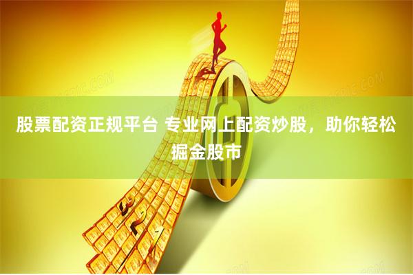 股票配资正规平台 专业网上配资炒股，助你轻松掘金股市