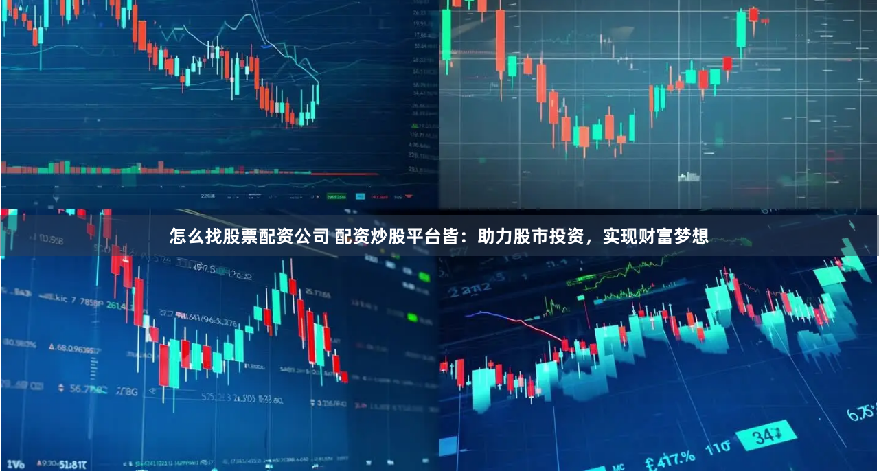 怎么找股票配资公司 配资炒股平台皆：助力股市投资，实现财富梦想