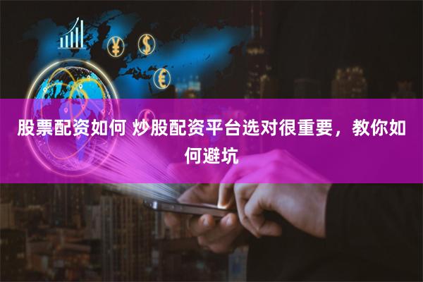 股票配资如何 炒股配资平台选对很重要，教你如何避坑