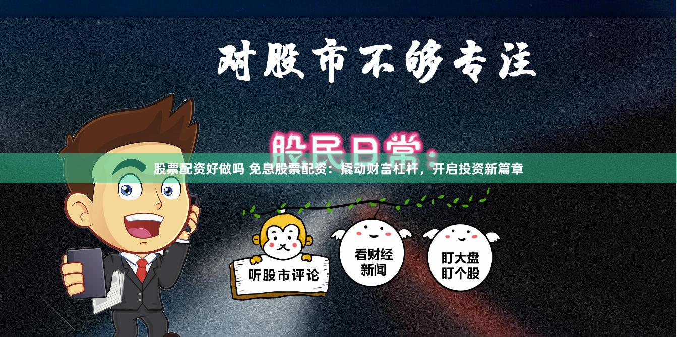 股票配资好做吗 免息股票配资：撬动财富杠杆，开启投资新篇章