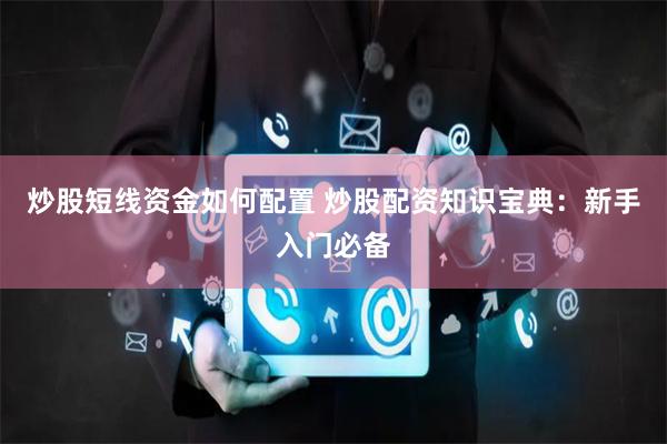 炒股短线资金如何配置 炒股配资知识宝典：新手入门必备