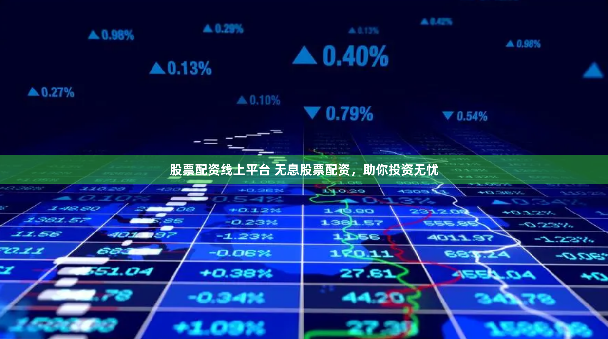 股票配资线上平台 无息股票配资，助你投资无忧