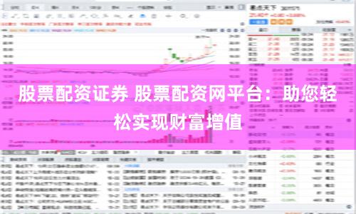 股票配资证券 股票配资网平台：助您轻松实现财富增值