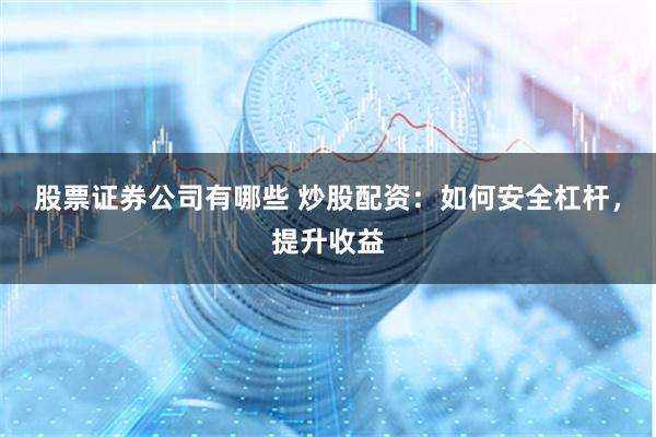 股票证券公司有哪些 炒股配资：如何安全杠杆，提升收益