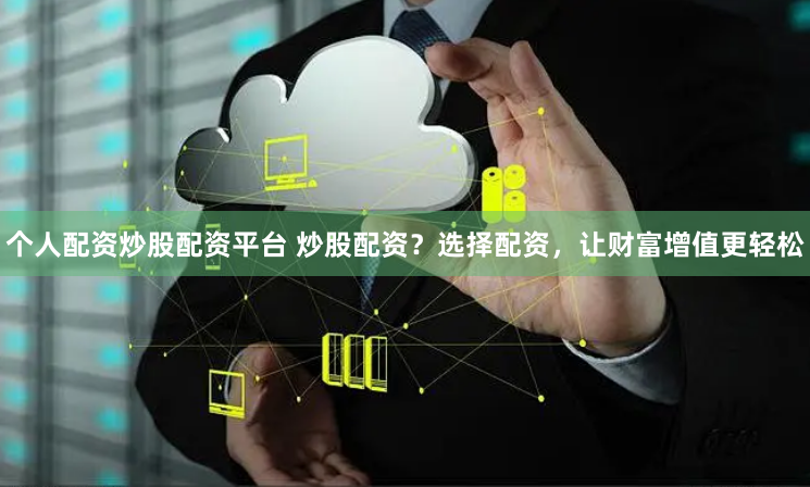 个人配资炒股配资平台 炒股配资?选择配资,让财富增值更轻松