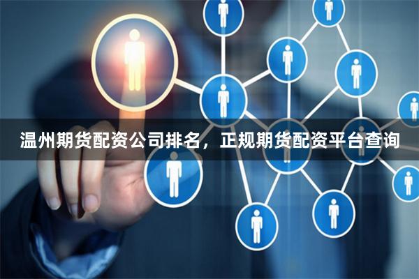 温州期货配资公司排名,正规期货配资平台查询