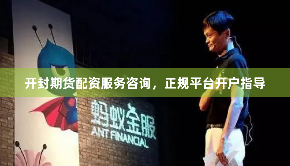 开封期货配资服务咨询，正规平台开户指导