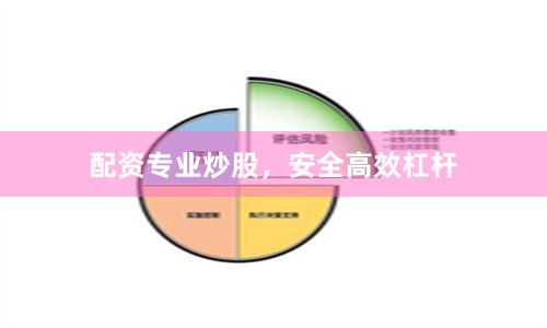 配资专业炒股，安全高效杠杆