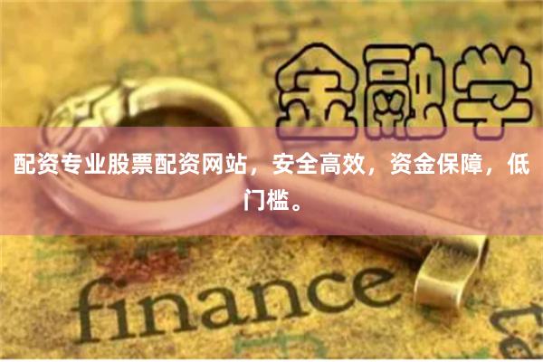 配资专业股票配资网站，安全高效，资金保障，低门槛。