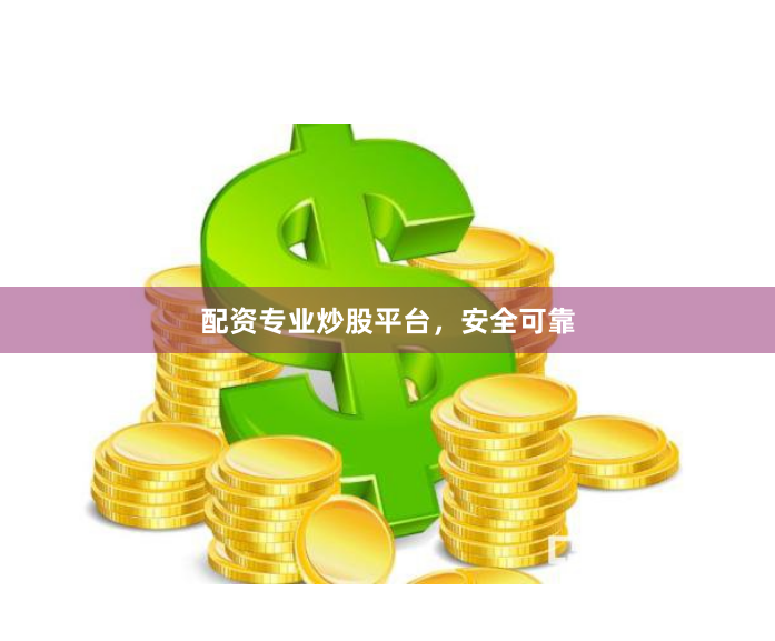 配资专业炒股平台，安全可靠