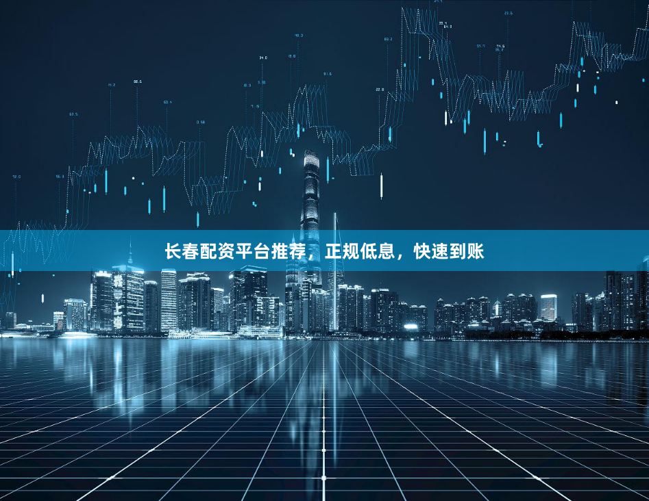 长春配资平台推荐，正规低息，快速到账