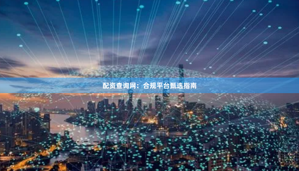 配资查询网：合规平台甄选指南