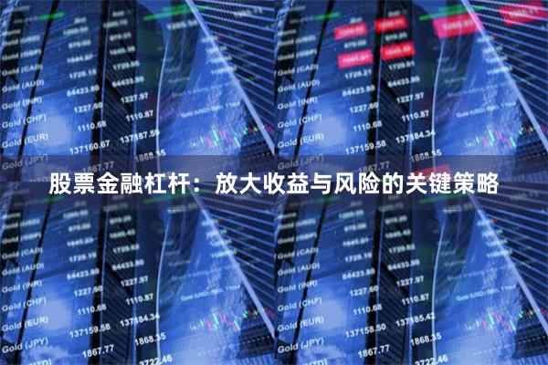 股票金融杠杆：放大收益与风险的关键策略