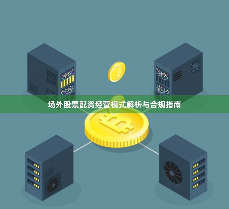 场外股票配资经营模式解析与合规指南