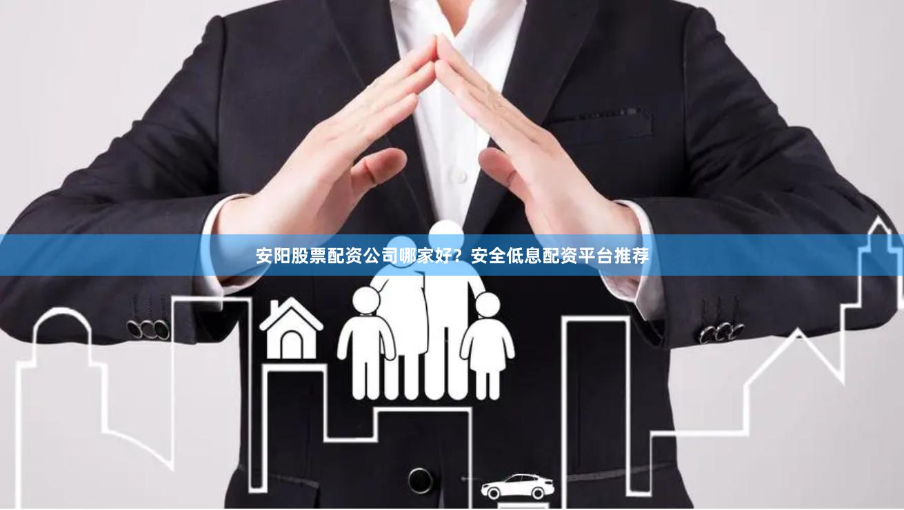 安阳股票配资公司哪家好？安全低息配资平台推荐