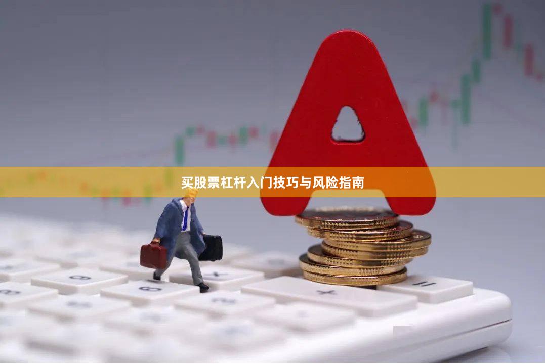 买股票杠杆入门技巧与风险指南