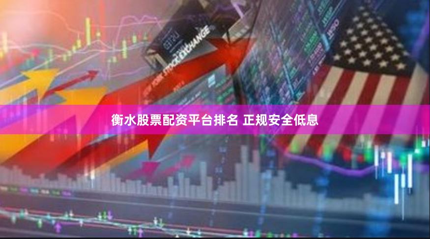 衡水股票配资平台排名 正规安全低息