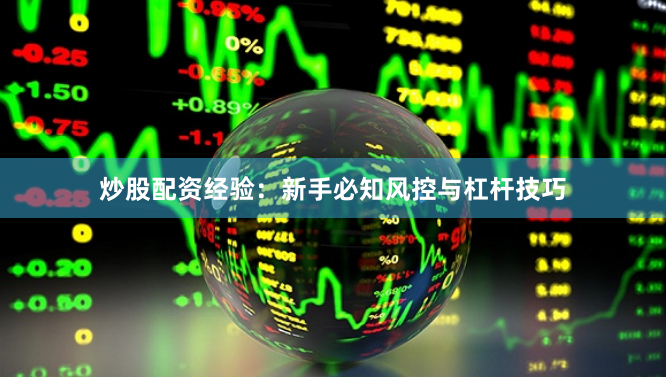 炒股配资经验：新手必知风控与杠杆技巧