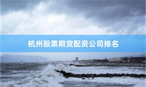 杭州股票期货配资公司排名