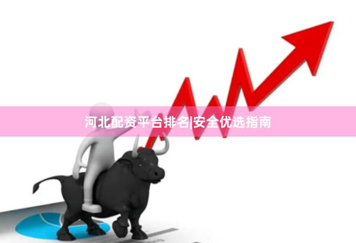 河北配资平台排名|安全优选指南