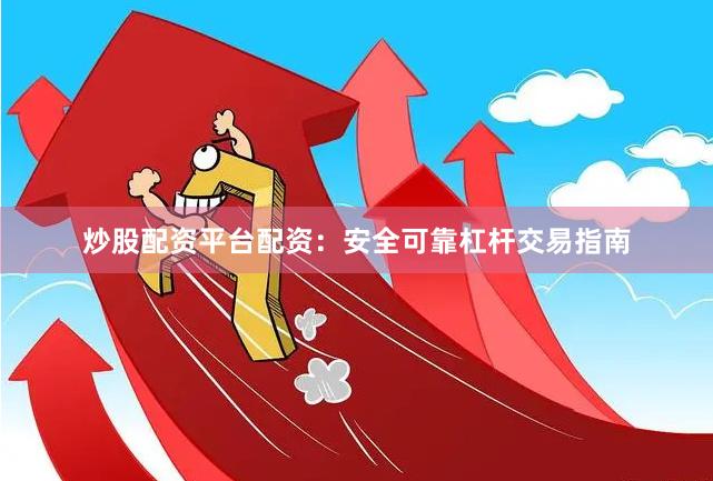炒股配资平台配资：安全可靠杠杆交易指南