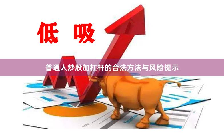 普通人炒股加杠杆的合法方法与风险提示